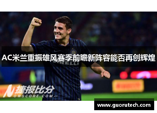AC米兰重振雄风赛季前瞻新阵容能否再创辉煌