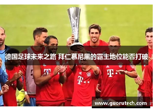 德国足球未来之路 拜仁慕尼黑的霸主地位能否打破