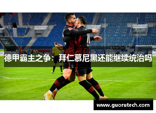 德甲霸主之争：拜仁慕尼黑还能继续统治吗