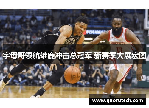 字母哥领航雄鹿冲击总冠军 新赛季大展宏图
