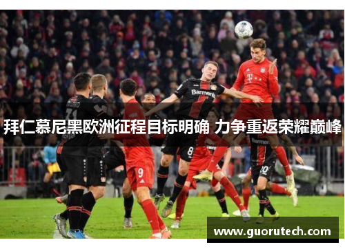 拜仁慕尼黑欧洲征程目标明确 力争重返荣耀巅峰