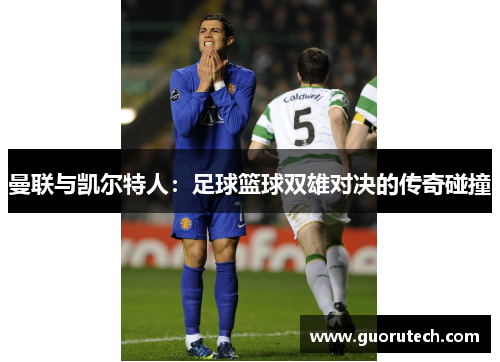 曼联与凯尔特人：足球篮球双雄对决的传奇碰撞