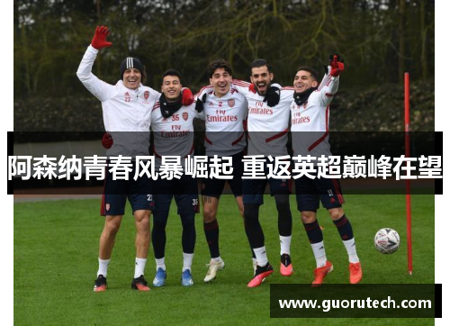 阿森纳青春风暴崛起 重返英超巅峰在望