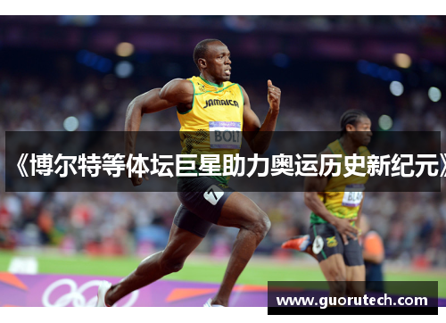 《博尔特等体坛巨星助力奥运历史新纪元》