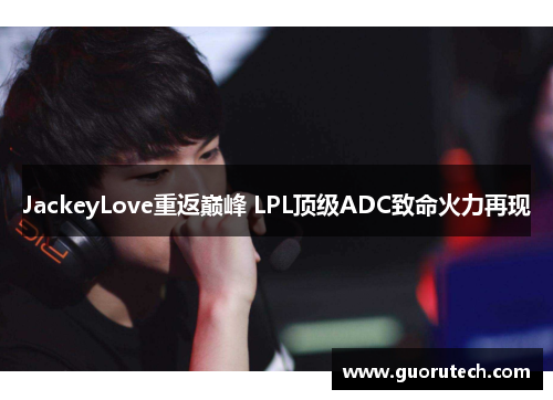 JackeyLove重返巅峰 LPL顶级ADC致命火力再现