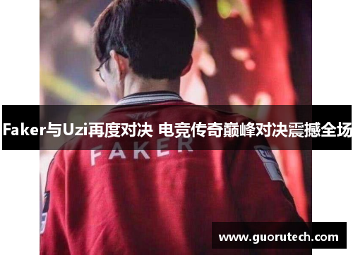 Faker与Uzi再度对决 电竞传奇巅峰对决震撼全场