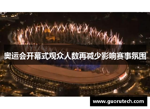 奥运会开幕式观众人数再减少影响赛事氛围